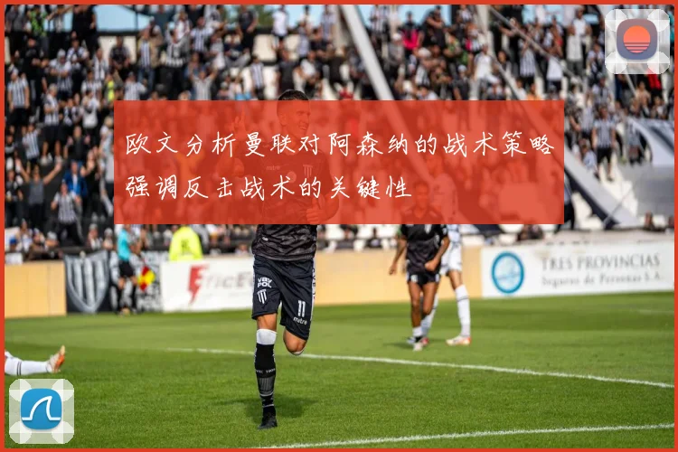欧文分析曼联对阿森纳的战术策略强调反击战术的关键性