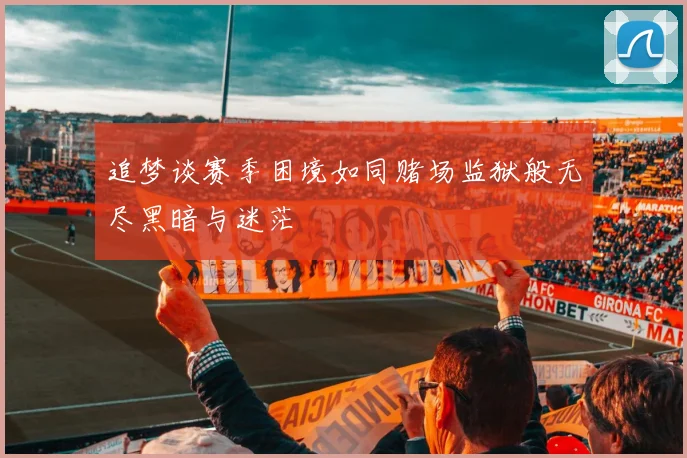 追梦谈赛季困境如同赌场监狱般无尽黑暗与迷茫