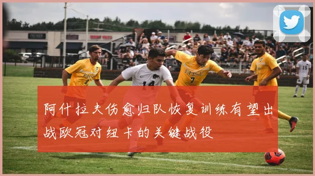 阿什拉夫伤愈归队恢复训练有望出战欧冠对纽卡的关键战役
