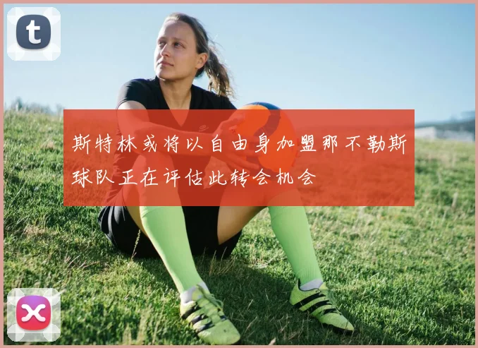 斯特林或将以自由身加盟那不勒斯球队正在评估此转会机会