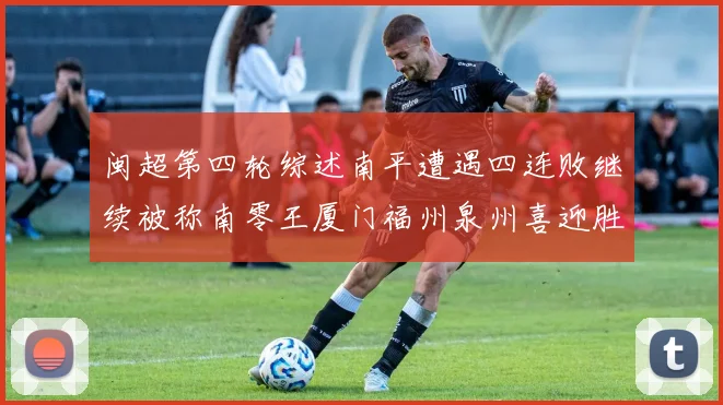 闽超第四轮综述南平遭遇四连败继续被称南零王厦门福州泉州喜迎胜利