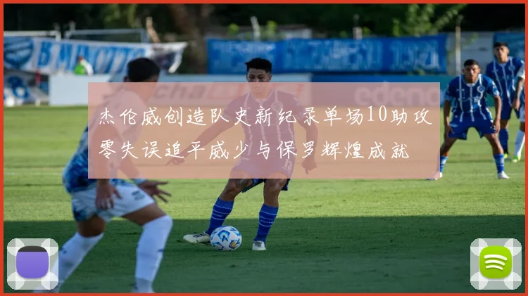 杰伦威创造队史新纪录单场10助攻零失误追平威少与保罗辉煌成就