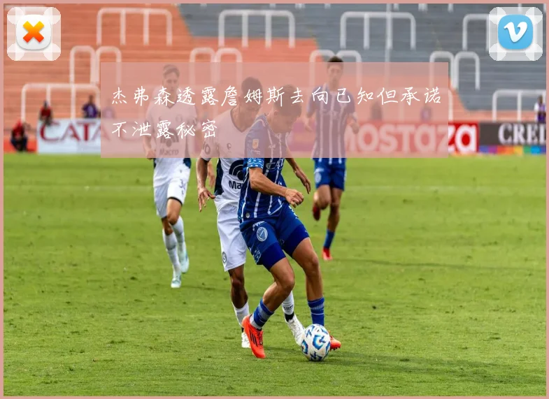 杰弗森透露詹姆斯去向已知但承诺不泄露秘密