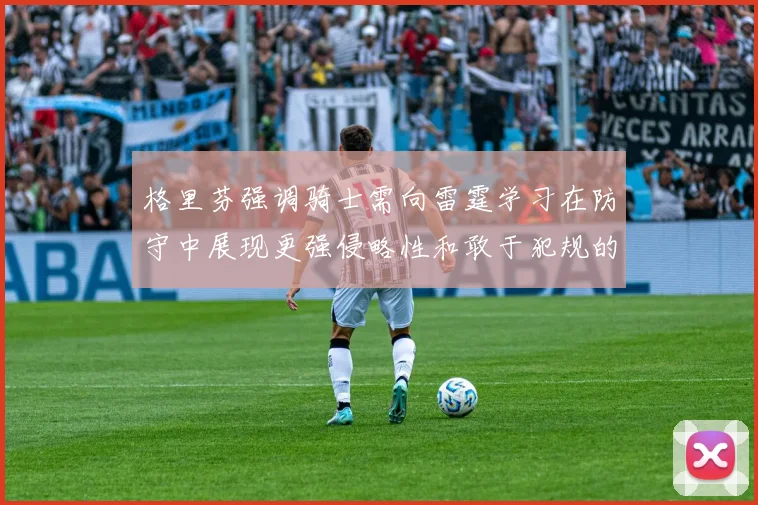 格里芬强调骑士需向雷霆学习在防守中展现更强侵略性和敢于犯规的态度