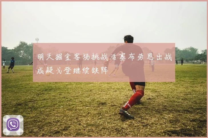 明天掘金客场挑战活塞布劳恩出战成疑戈登继续缺阵