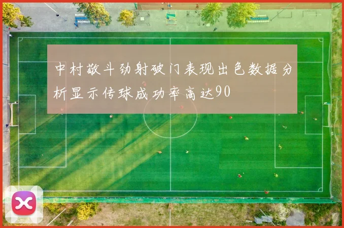 中村敬斗劲射破门表现出色数据分析显示传球成功率高达90