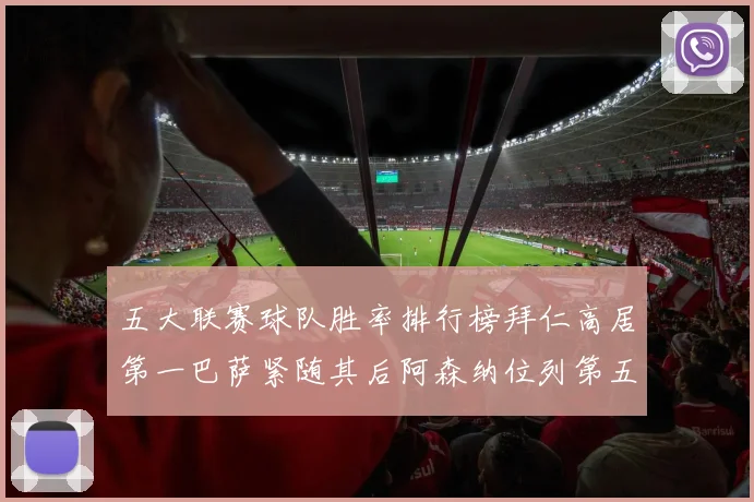 五大联赛球队胜率排行榜拜仁高居第一巴萨紧随其后阿森纳位列第五