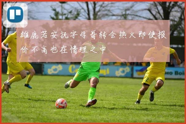 雄鹿若安抚字母哥转会热火即使报价不高也在情理之中
