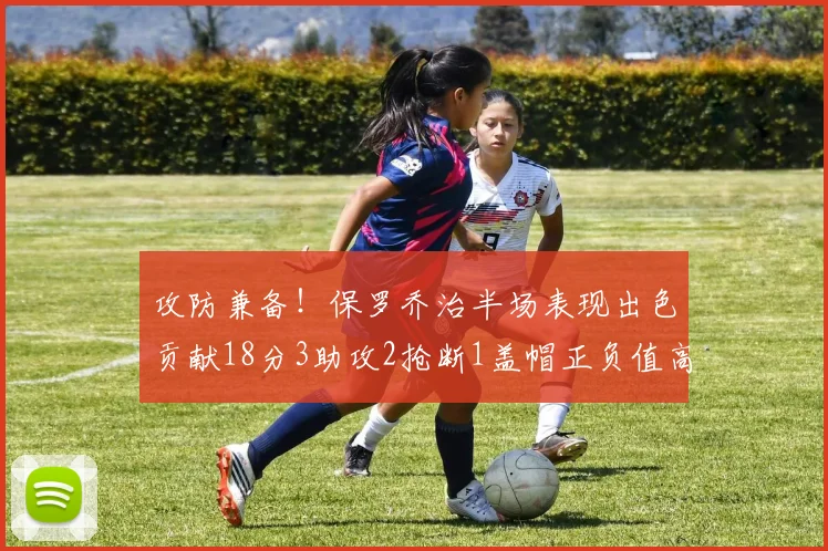 攻防兼备！保罗乔治半场表现出色贡献18分3助攻2抢断1盖帽正负值高达14