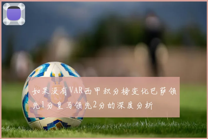 如果没有VAR西甲积分榜变化巴萨领先1分皇马领先2分的深度分析
