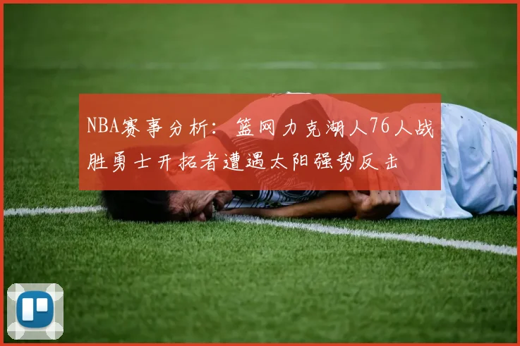 NBA赛事分析：篮网力克湖人76人战胜勇士开拓者遭遇太阳强势反击
